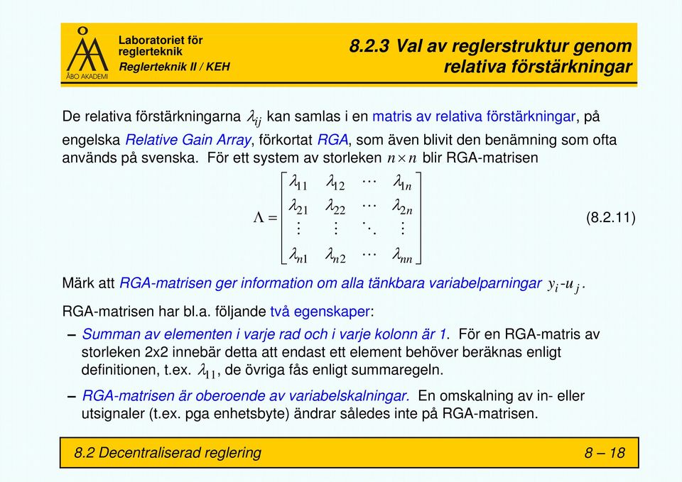 För ett system av storleken n n blir RGA-matrisen λ11 λ12 λ1 n λ21 λ22 λ 2n Λ= λn1 λn2 λnn Märk att RGA-matrisen ger information om alla tänkbara variabelparningar y -u. RGA-matrisen har bl.a. följande två egenskaper: Summan av elementen i varje rad och i varje kolonn är 1.