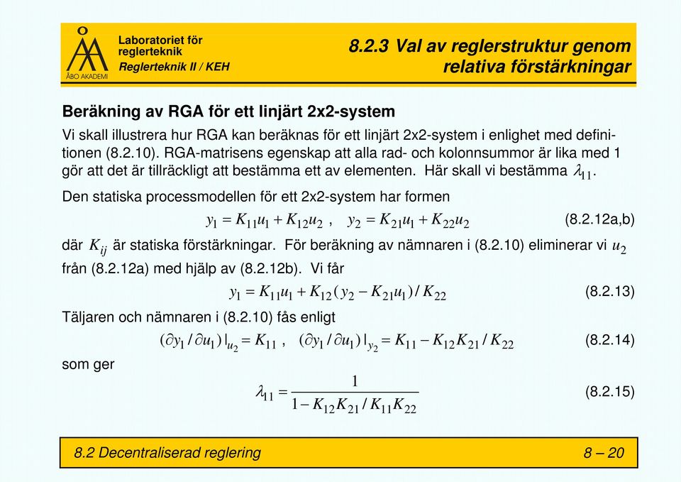 Den statiska processmodellen för ett 2x2-system har formen y1 = K11u1+ K12u2, y2 = K21u1+ K22u2 (8.2.12a,b) där K ij är statiska förstärkningar. För beräkning av nämnaren i (8.2.10) eliminerar vi u 2 från (8.