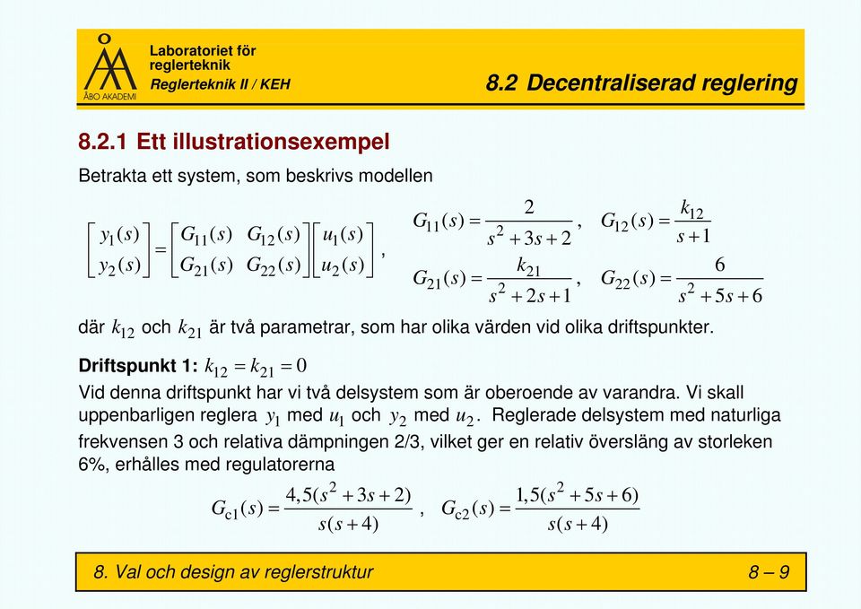 Driftspunkt 1: k 12 = k 21 = 0 Vid denna driftspunkt har vi två delsystem som är oberoende av varandra. Vi skall uppenbarligen reglera y 1 med u 1 och y 2 med u 2.