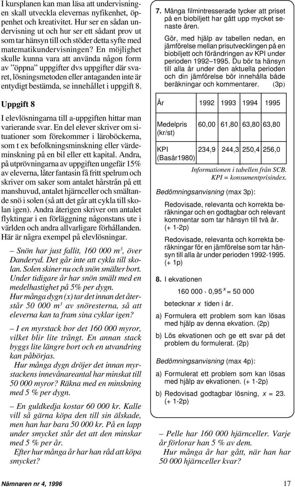 En möjlighet skulle kunna vara att använda någon form av öppna uppgifter dvs uppgifter där svaret, lösningsmetoden eller antaganden inte är entydigt bestämda, se innehållet i uppgift 8.