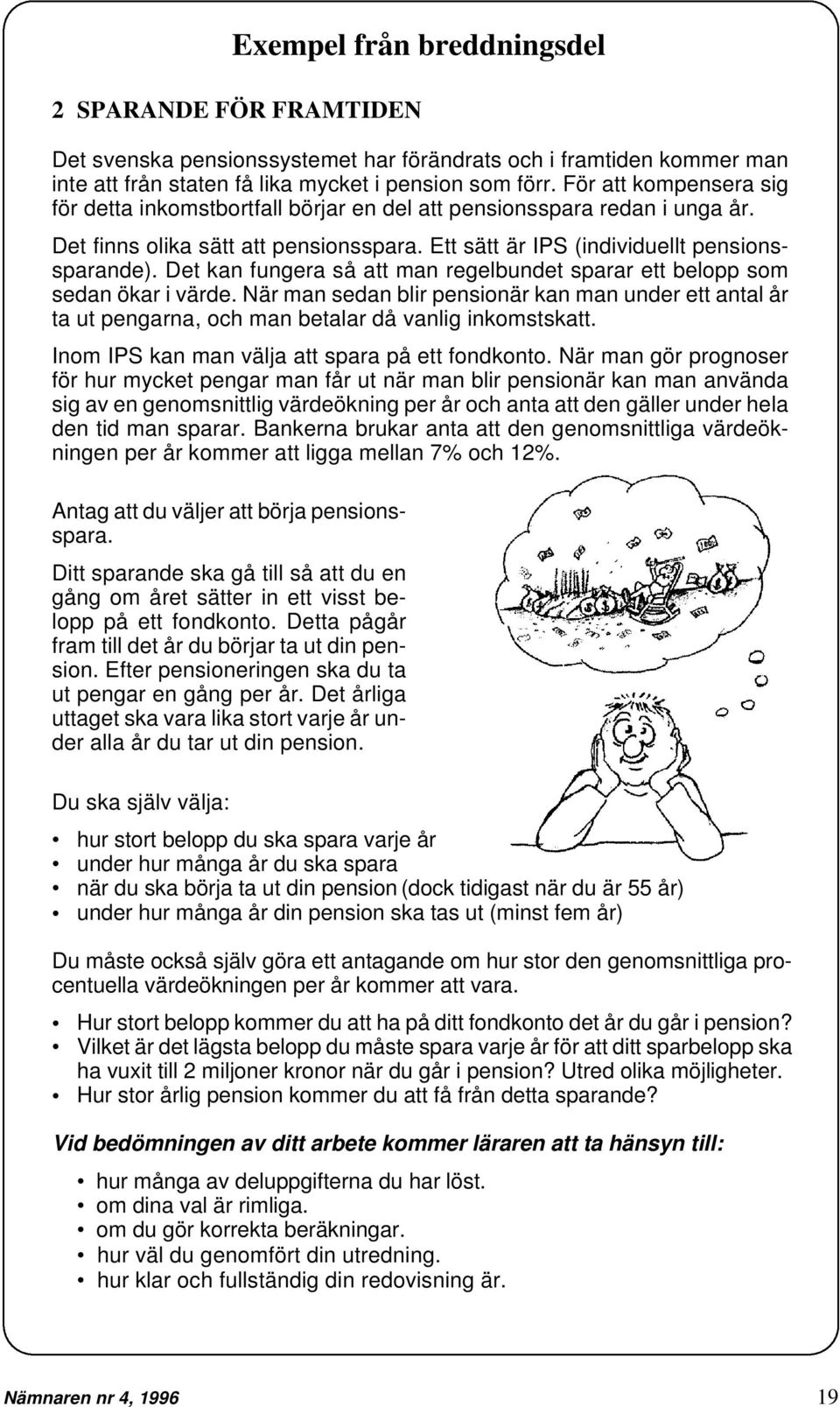 Det kan fungera så att man regelbundet sparar ett belopp som sedan ökar i värde. När man sedan blir pensionär kan man under ett antal år ta ut pengarna, och man betalar då vanlig inkomstskatt.