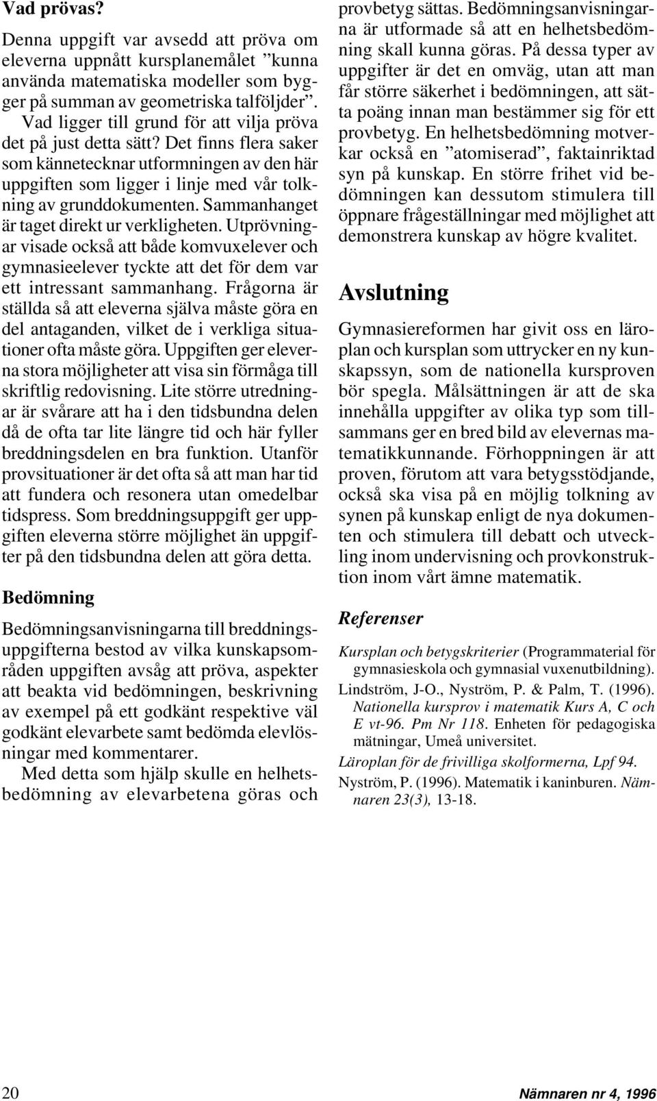 Sammanhanget är taget direkt ur verkligheten. Utprövningar visade också att både komvuxelever och gymnasieelever tyckte att det för dem var ett intressant sammanhang.