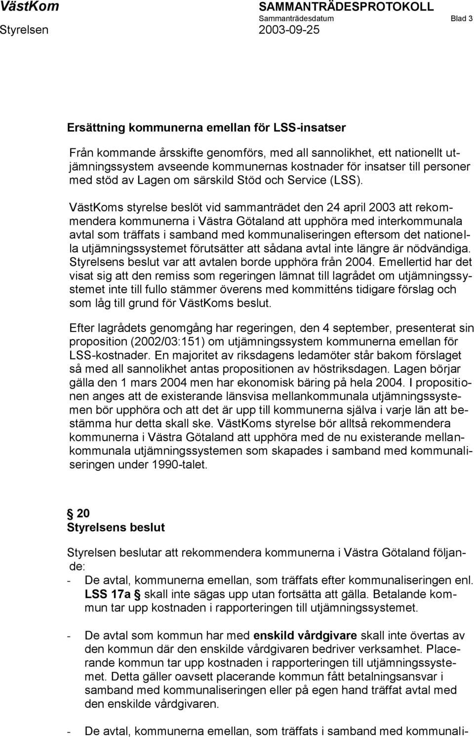 VästKoms styrelse beslöt vid sammanträdet den 24 april 2003 att rekommendera kommunerna i Västra Götaland att upphöra med interkommunala avtal som träffats i samband med kommunaliseringen eftersom