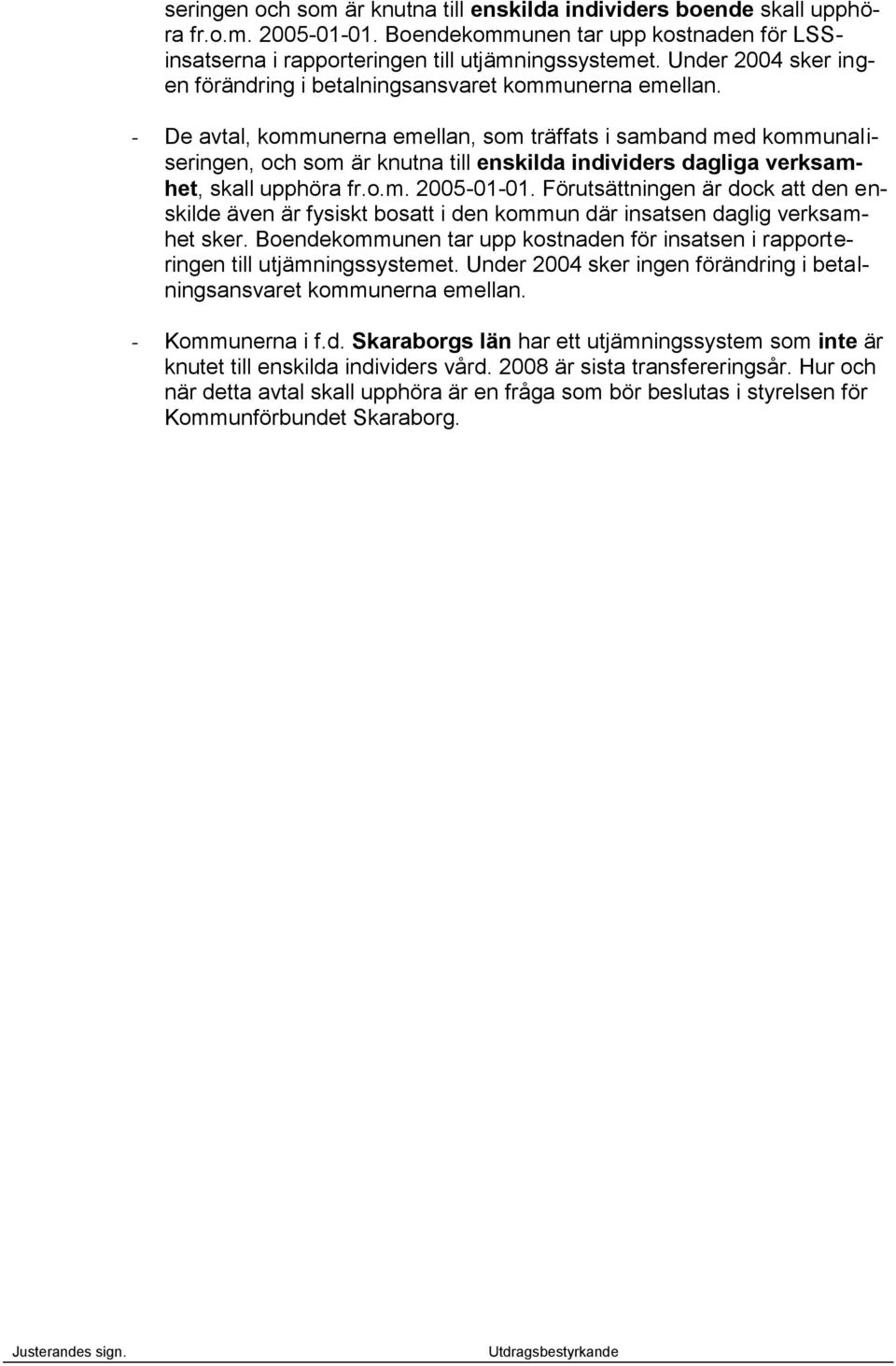 - De avtal, kommunerna emellan, som träffats i samband med kommunaliseringen, och som är knutna till enskilda individers dagliga verksamhet, skall upphöra fr.o.m. 2005-01-01.