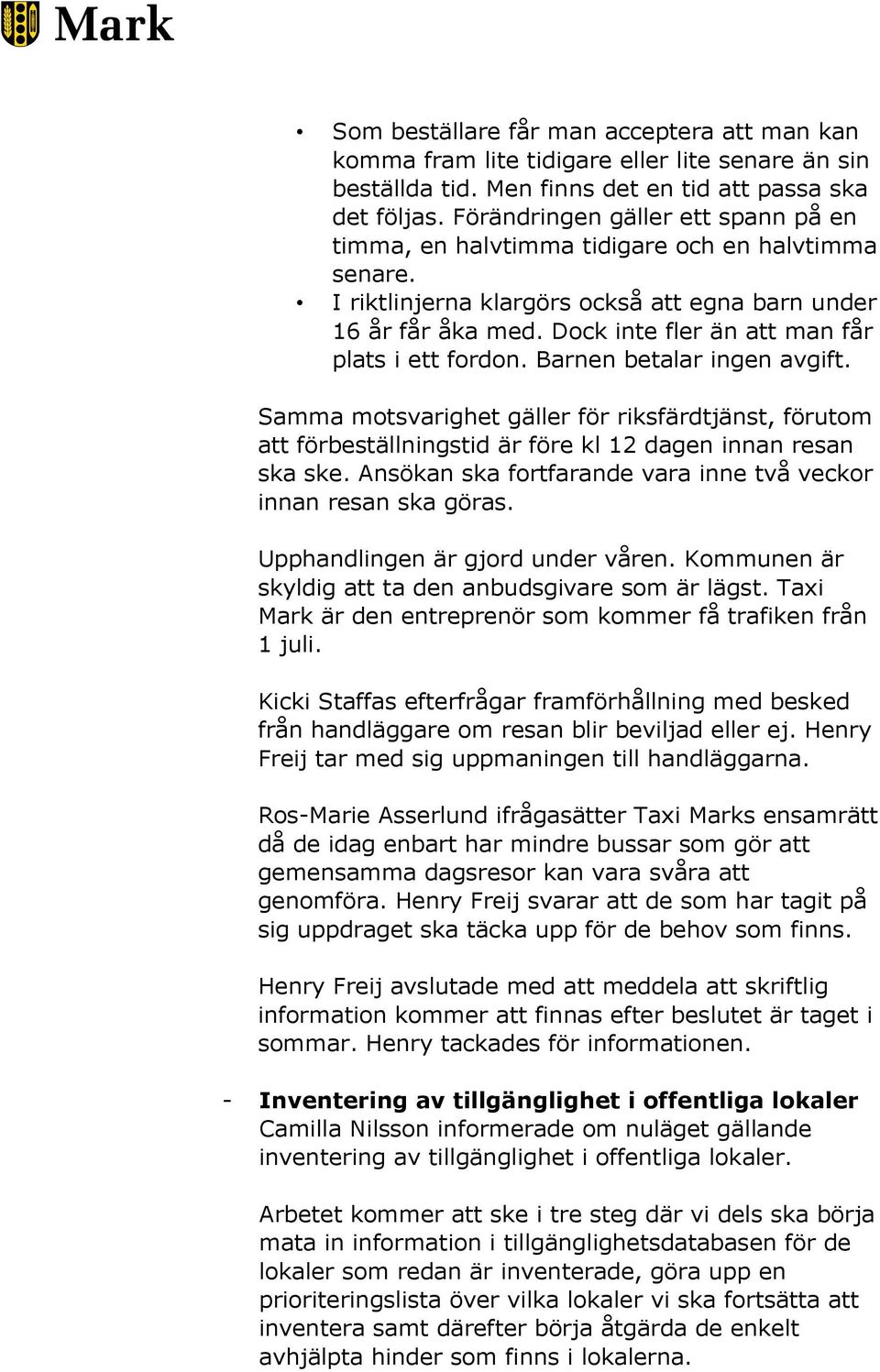 Dock inte fler än att man får plats i ett fordon. Barnen betalar ingen avgift. Samma motsvarighet gäller för riksfärdtjänst, förutom att förbeställningstid är före kl 12 dagen innan resan ska ske.