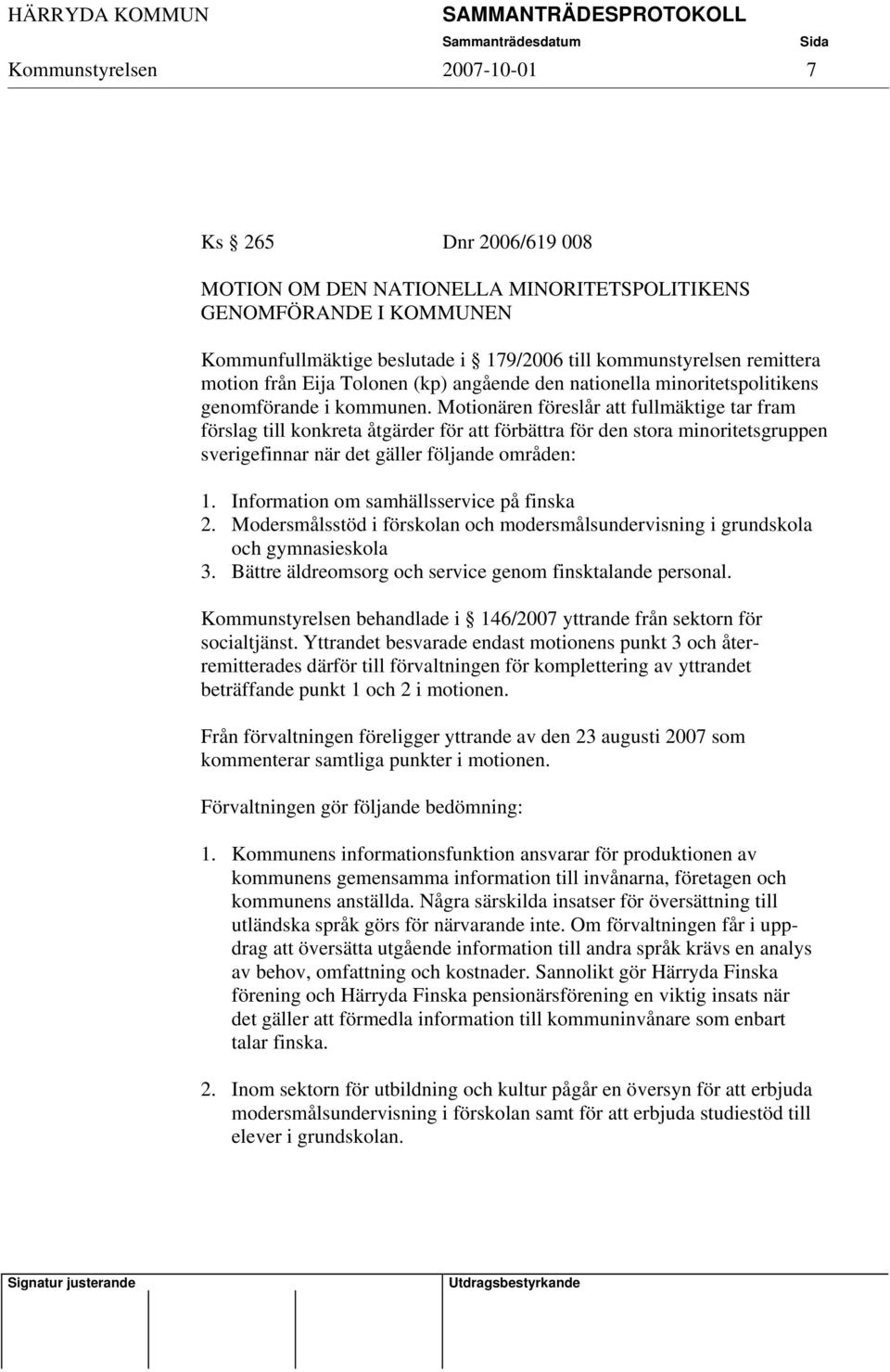 Motionären föreslår att fullmäktige tar fram förslag till konkreta åtgärder för att förbättra för den stora minoritetsgruppen sverigefinnar när det gäller följande områden: 1.