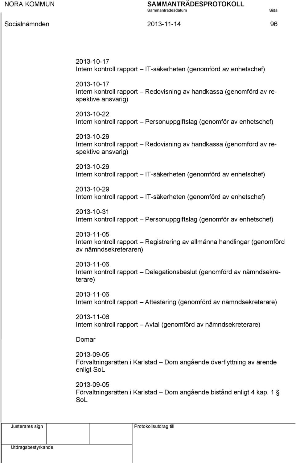 rapport IT-säkerheten (genomförd av enhetschef) 2013-10-29 Intern kontroll rapport IT-säkerheten (genomförd av enhetschef) 2013-10-31 Intern kontroll rapport Personuppgiftslag (genomför av