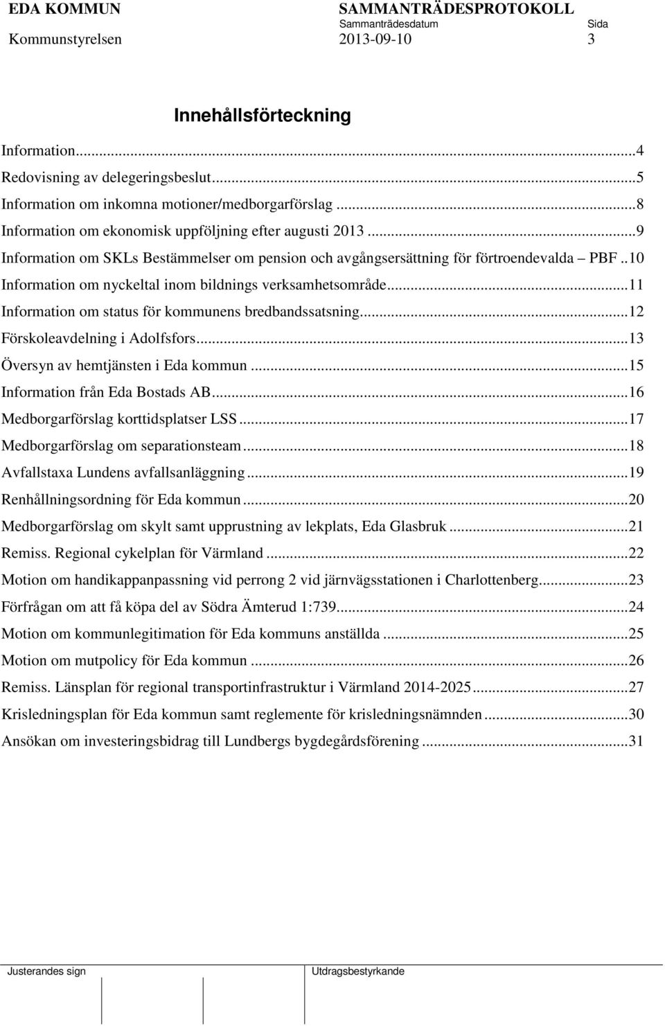 .10 Information om nyckeltal inom bildnings verksamhetsområde...11 Information om status för kommunens bredbandssatsning...12 Förskoleavdelning i Adolfsfors...13 Översyn av hemtjänsten i Eda kommun.