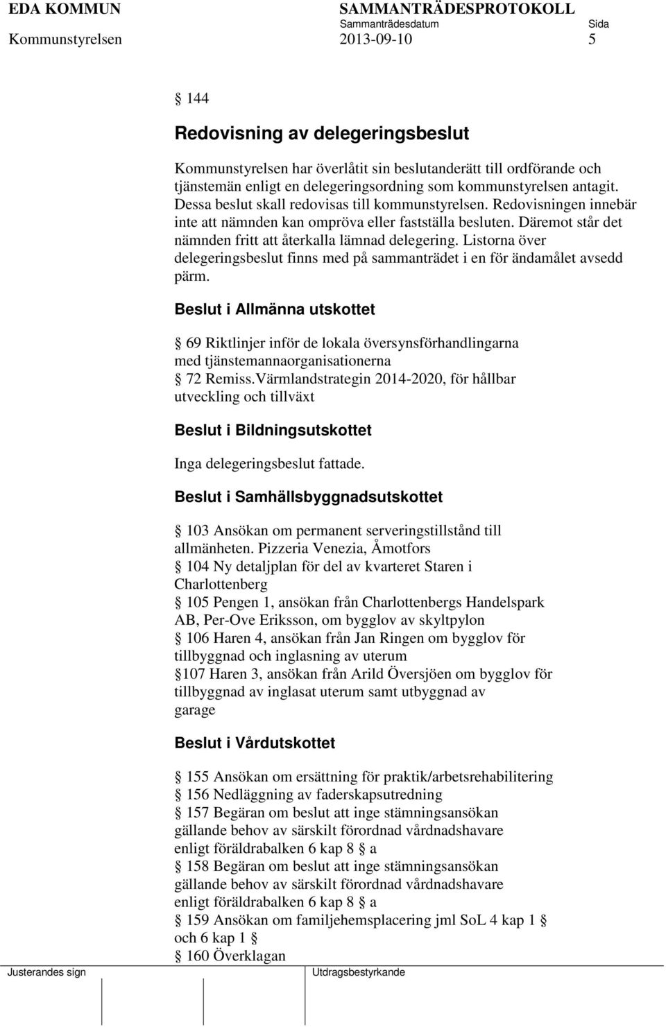 Däremot står det nämnden fritt att återkalla lämnad delegering. Listorna över delegeringsbeslut finns med på sammanträdet i en för ändamålet avsedd pärm.