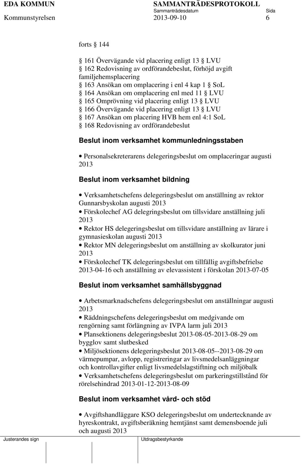 ordförandebeslut Beslut inom verksamhet kommunledningsstaben Personalsekreterarens delegeringsbeslut om omplaceringar augusti 2013 Beslut inom verksamhet bildning Verksamhetschefens delegeringsbeslut