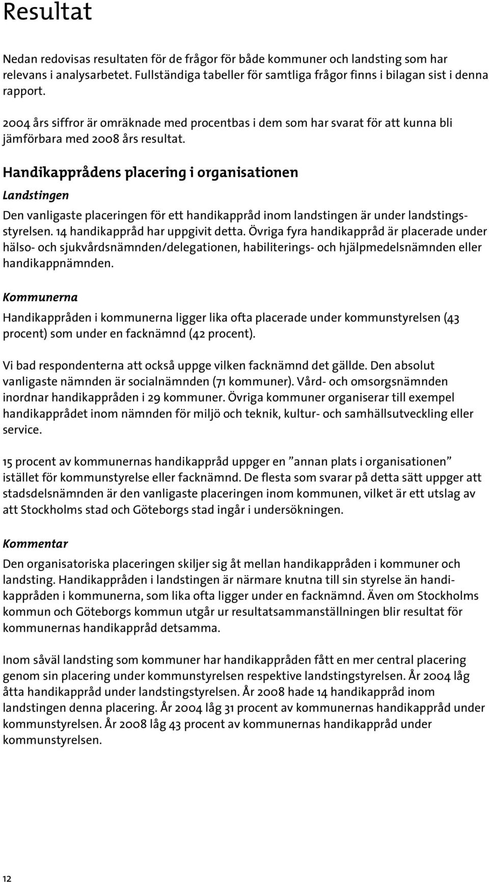 Handikapprådens placering i organisationen Landstingen Den vanligaste placeringen för ett handikappråd inom landstingen är under landstingsstyrelsen. 14 handikappråd har uppgivit detta.