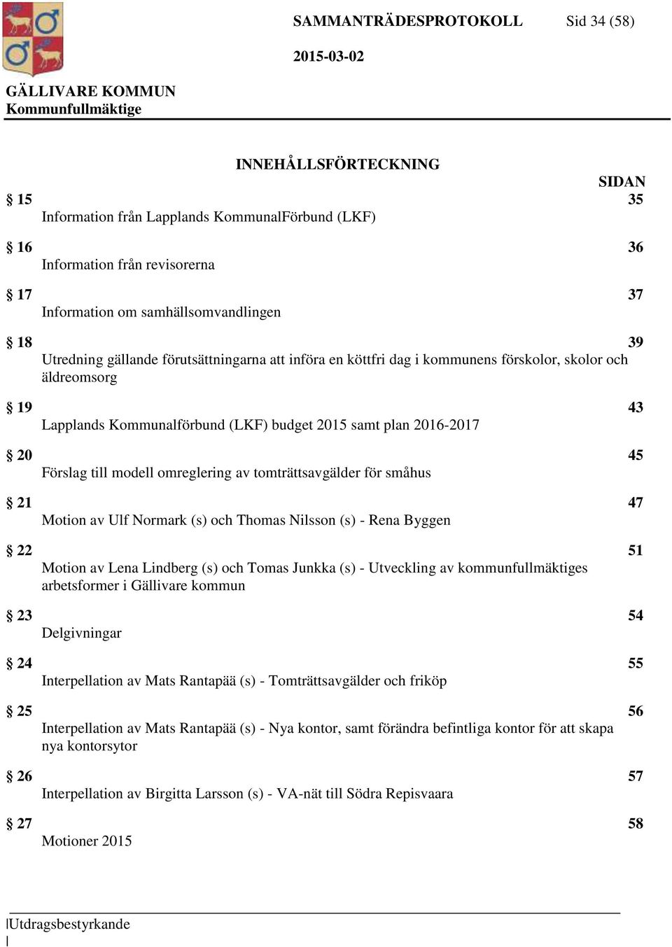 modell omreglering av tomträttsavgälder för småhus 21 47 Motion av Ulf Normark (s) och Thomas Nilsson (s) - Rena Byggen 22 51 Motion av Lena Lindberg (s) och Tomas Junkka (s) - Utveckling av