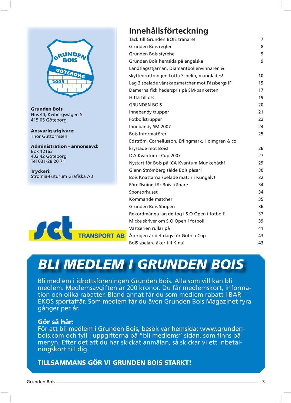 10 Lag 3 spelade vänskapsmatcher mot Fässbergs IF 15 Damerna fick hederspris på SM-banketten 17 Hitta till oss 19 GRUNDEN BOIS 20 Innebandy trupper 21 Fotbollstrupper 22 Innebandy SM 2007 24 Bois