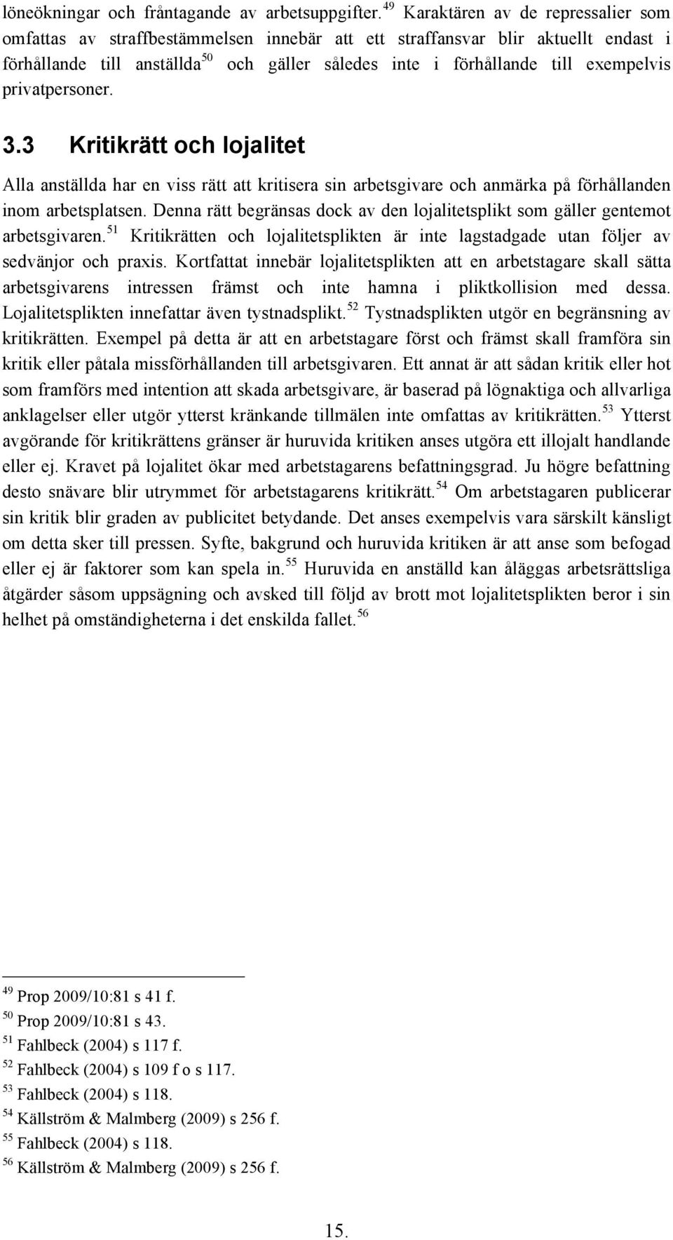 exempelvis privatpersoner. 3.3 Kritikrätt och lojalitet Alla anställda har en viss rätt att kritisera sin arbetsgivare och anmärka på förhållanden inom arbetsplatsen.