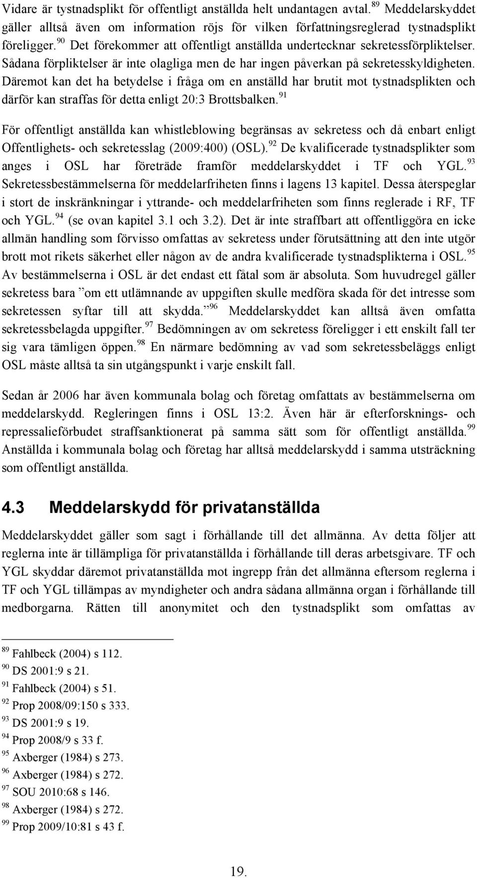 Däremot kan det ha betydelse i fråga om en anställd har brutit mot tystnadsplikten och därför kan straffas för detta enligt 20:3 Brottsbalken.