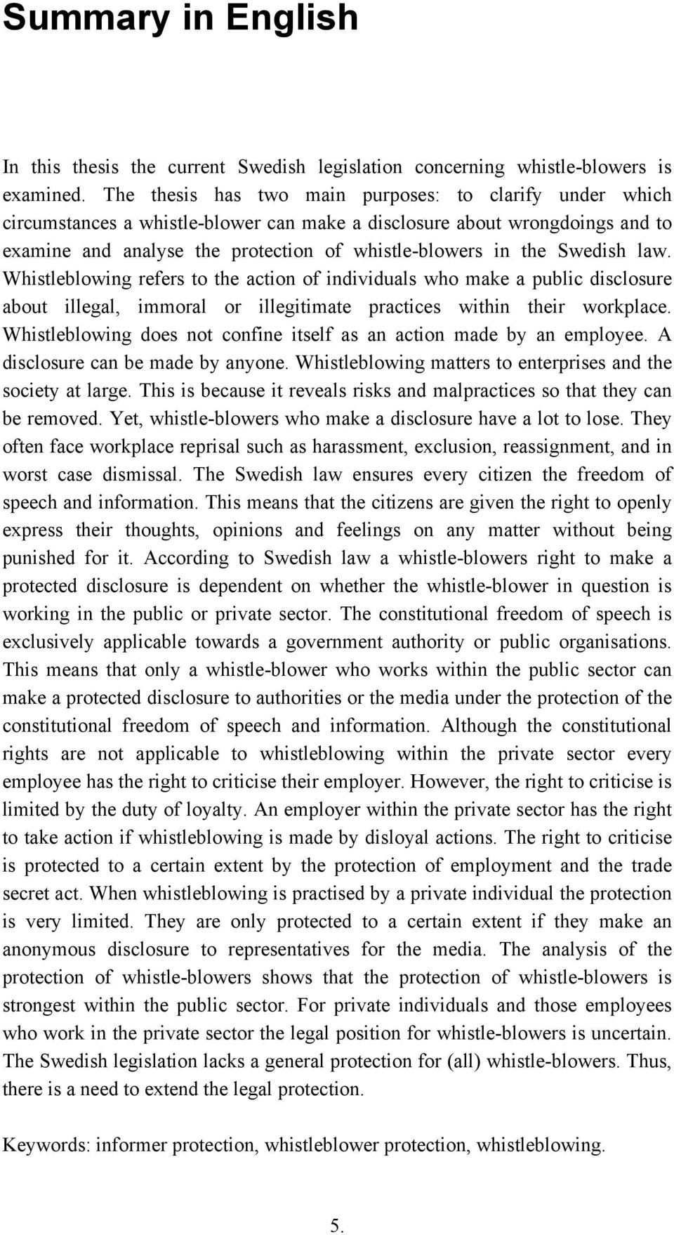 Swedish law. Whistleblowing refers to the action of individuals who make a public disclosure about illegal, immoral or illegitimate practices within their workplace.