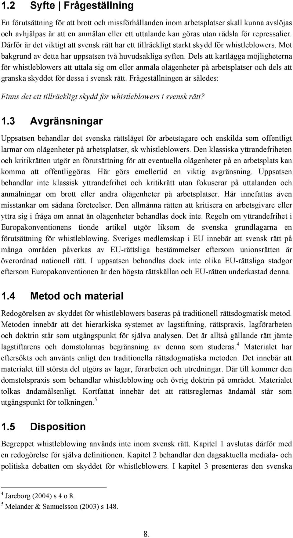 Dels att kartlägga möjligheterna för whistleblowers att uttala sig om eller anmäla olägenheter på arbetsplatser och dels att granska skyddet för dessa i svensk rätt.