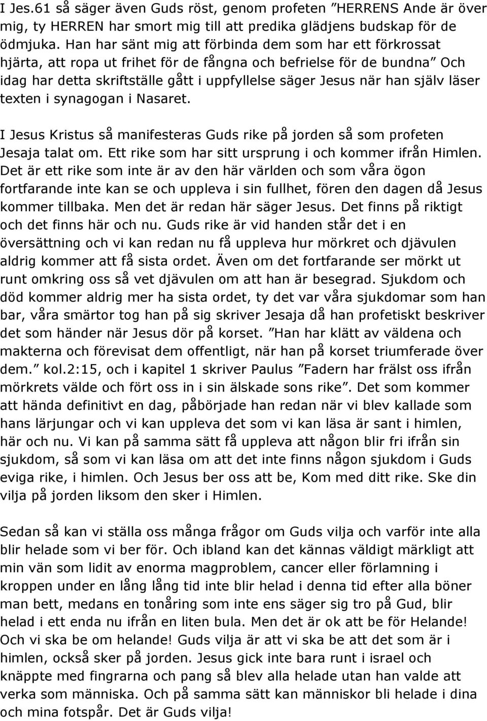 själv läser texten i synagogan i Nasaret. I Jesus Kristus så manifesteras Guds rike på jorden så som profeten Jesaja talat om. Ett rike som har sitt ursprung i och kommer ifrån Himlen.
