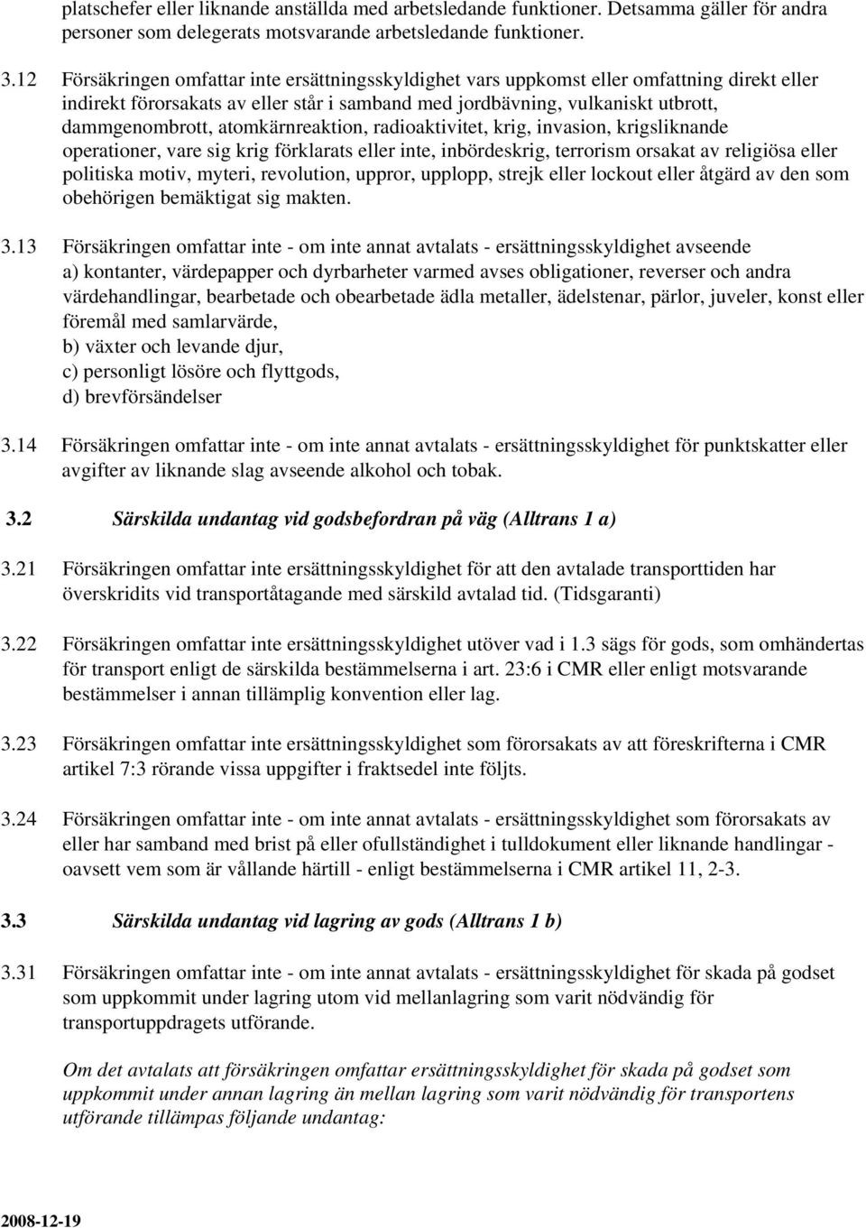 atomkärnreaktion, radioaktivitet, krig, invasion, krigsliknande operationer, vare sig krig förklarats eller inte, inbördeskrig, terrorism orsakat av religiösa eller politiska motiv, myteri,