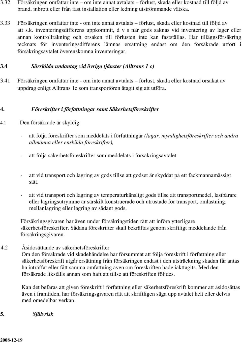 Har tilläggsförsäkring tecknats för inventeringsdifferens lämnas ersättning endast om den försäkrade utfört i försäkringsavtalet överenskomna inventeringar. 3.