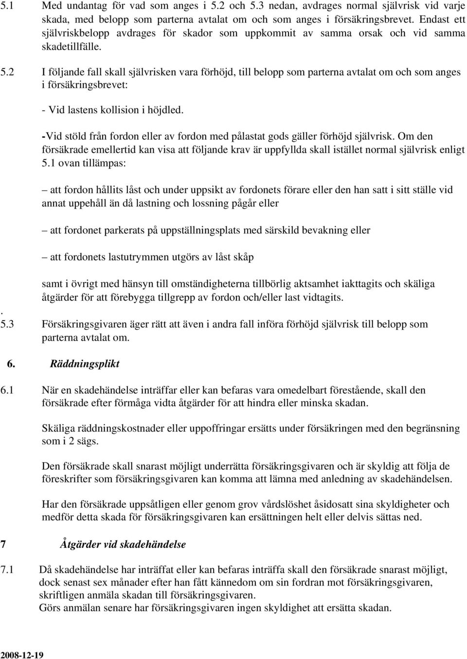 2 I följande fall skall självrisken vara förhöjd, till belopp som parterna avtalat om och som anges i försäkringsbrevet: - Vid lastens kollision i höjdled.