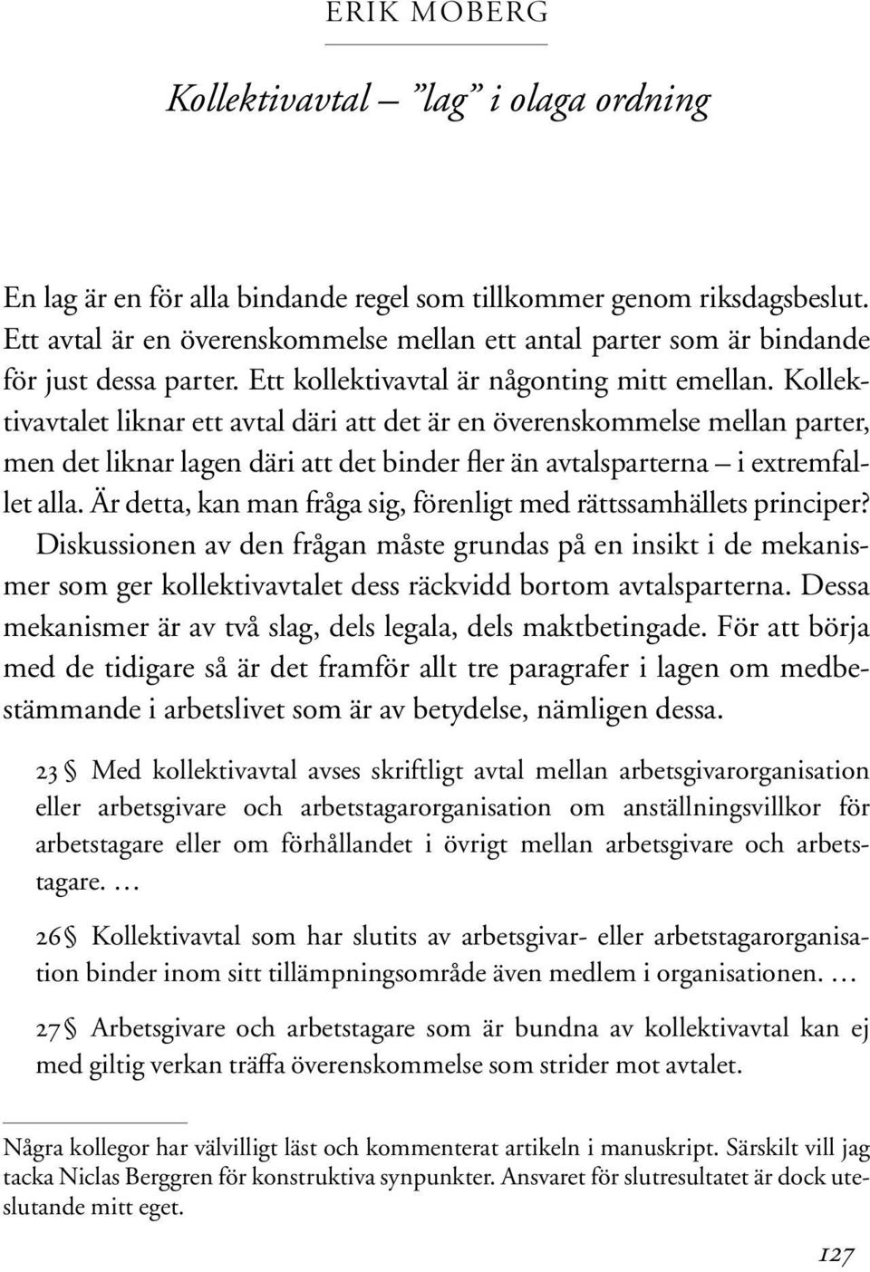 Kollektivavtalet liknar ett avtal däri att det är en överenskommelse mellan parter, men det liknar lagen däri att det binder fler än avtalsparterna i extremfallet alla.