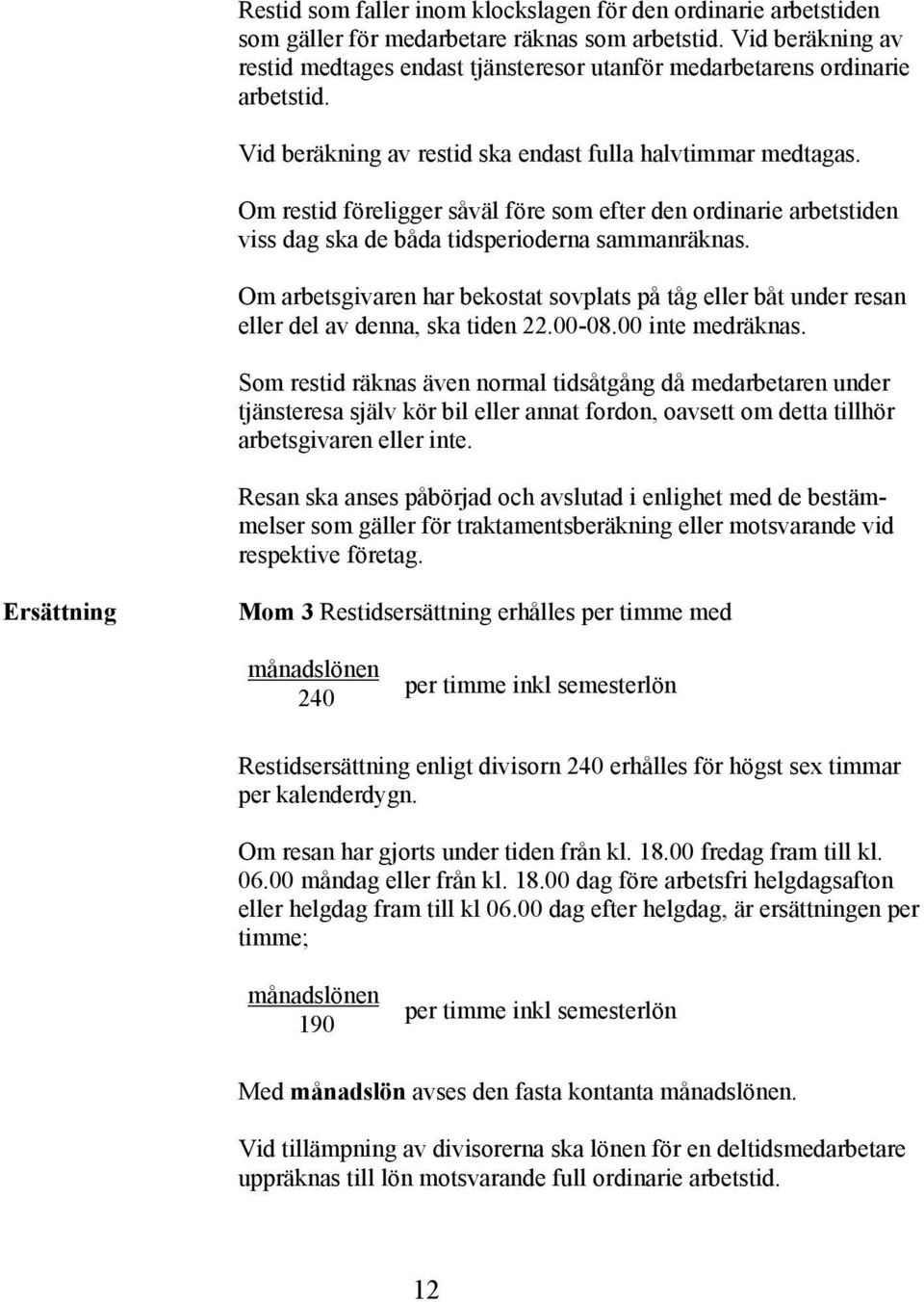 Om restid föreligger såväl före som efter den ordinarie arbetstiden viss dag ska de båda tidsperioderna sammanräknas.