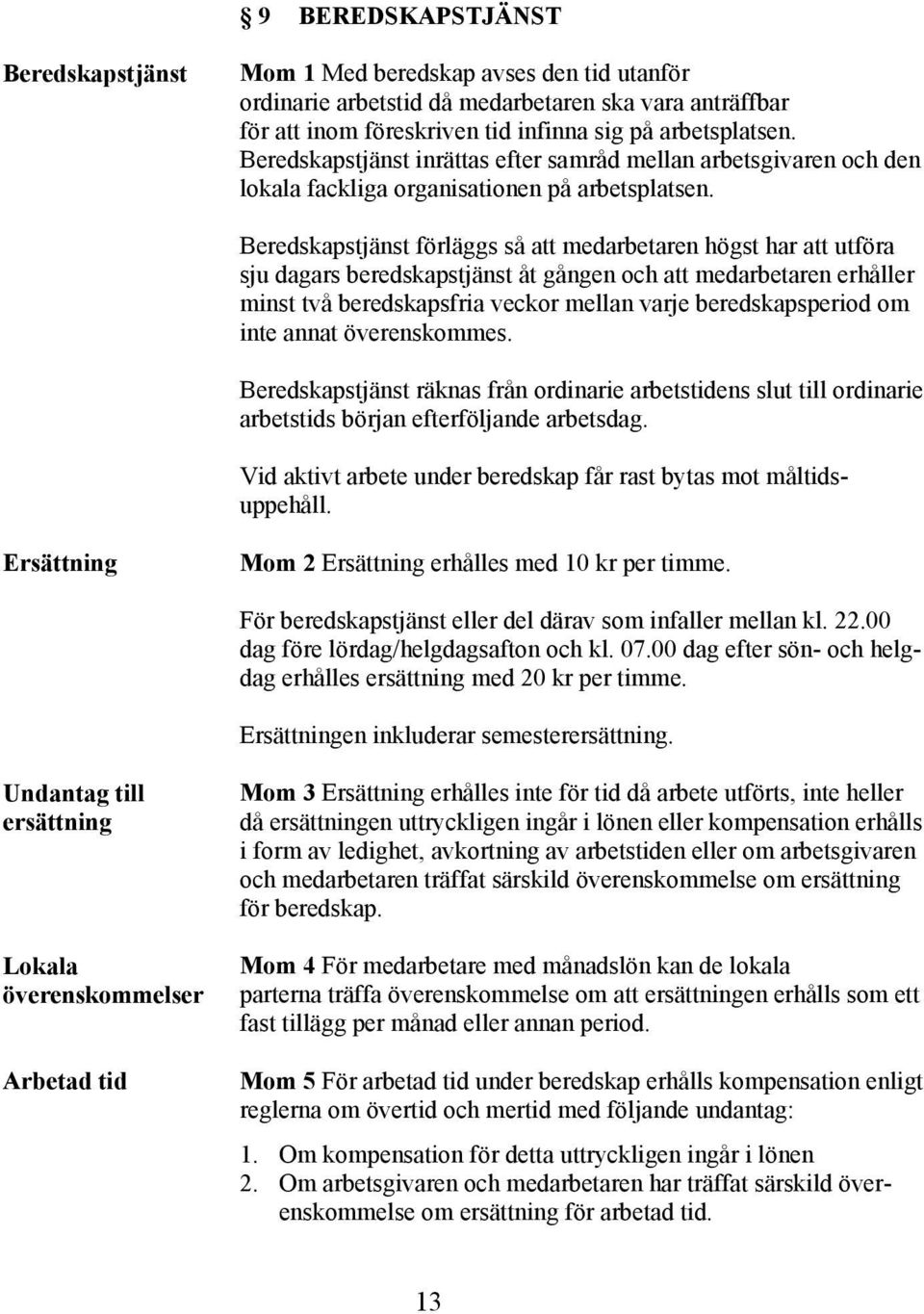 Beredskapstjänst förläggs så att medarbetaren högst har att utföra sju dagars beredskapstjänst åt gången och att medarbetaren erhåller minst två beredskapsfria veckor mellan varje beredskapsperiod om