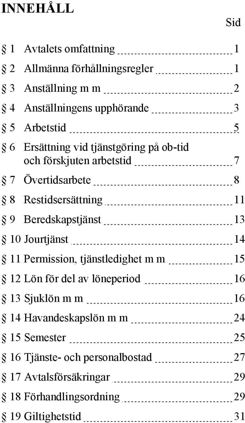 Beredskapstjänst 13 10 Jourtjänst 14 11 Permission, tjänstledighet m m 15 12 Lön för del av löneperiod 16 13 Sjuklön m m 16 14