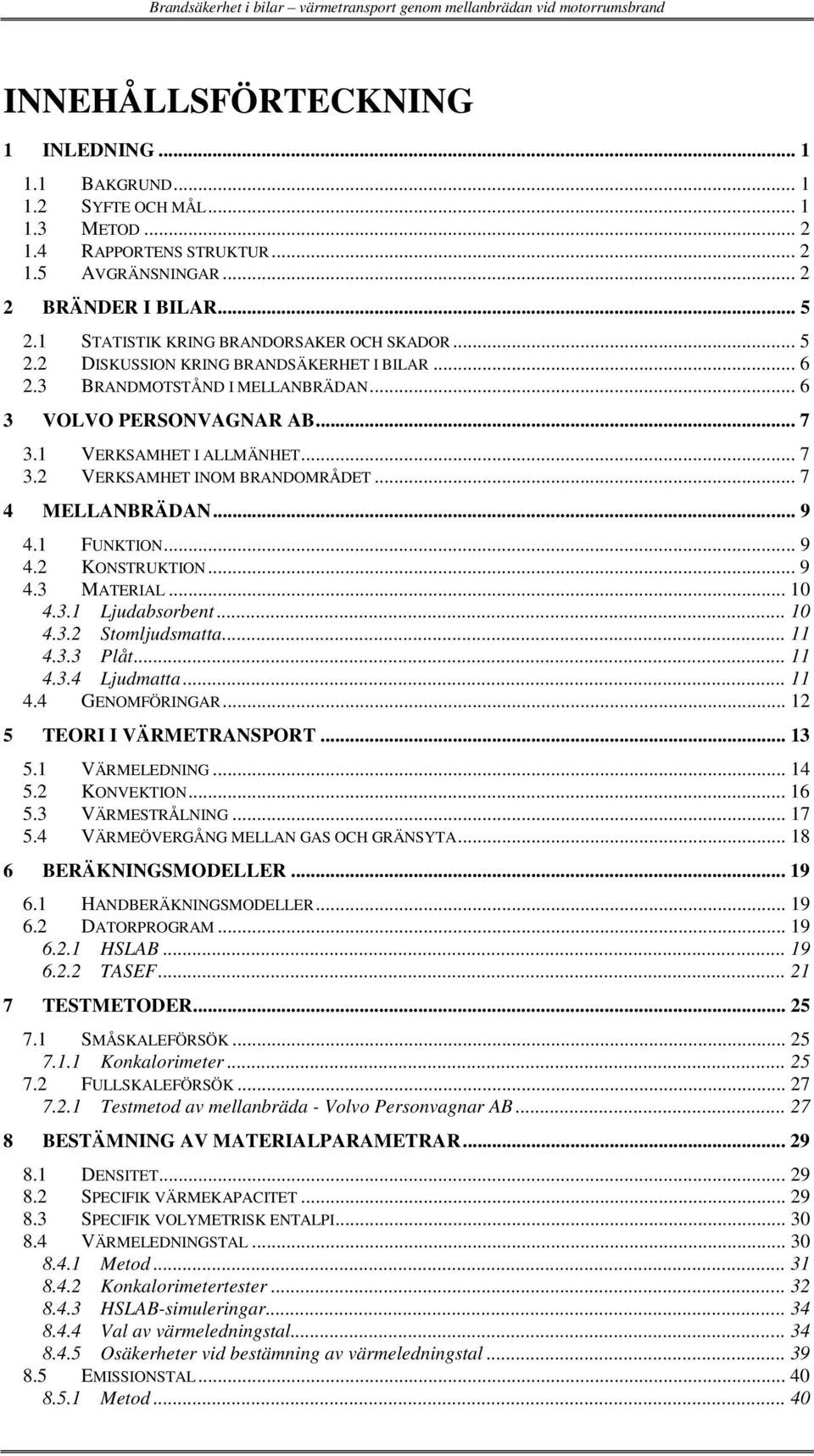 1 VERKSAMHET I ALLMÄNHET... 7 3.2 VERKSAMHET INOM BRANDOMRÅDET... 7 4 MELLANBRÄDAN... 9 4.1 FUNKTION... 9 4.2 KONSTRUKTION... 9 4.3 MATERIAL... 10 4.3.1 Ljudabsorbent... 10 4.3.2 Stomljudsmatta... 11 4.