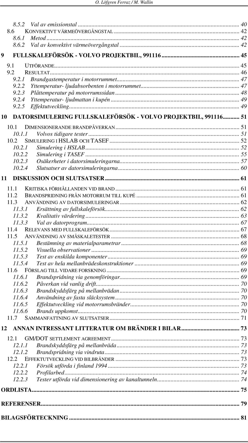 .. 48 9.2.4 Yttemperatur- ljudmattan i kupén... 49 9.2.5 Effektutveckling... 49 10 DATORSIMULERING FULLSKALEFÖRSÖK - VOLVO PROJEKTBIL, 991116... 51 10.1 DIMENSIONERANDE BRANDPÅVERKAN... 51 10.1.1 Volvos tidigare tester.