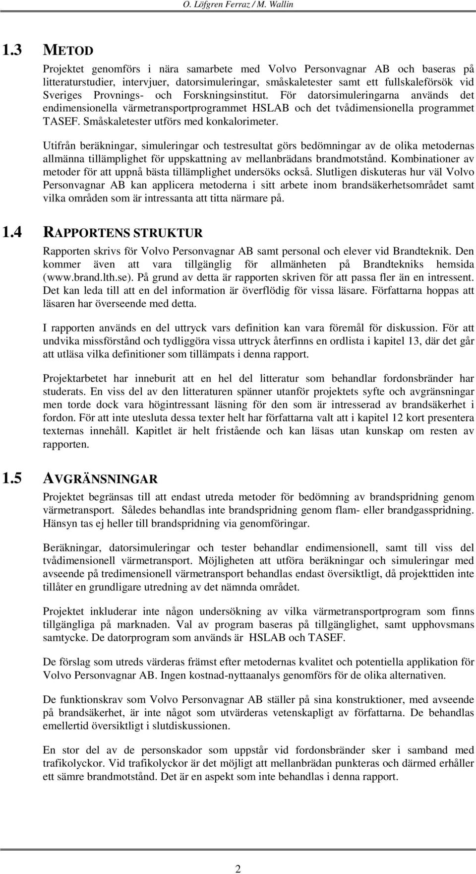 och Forskningsinstitut. För datorsimuleringarna används det endimensionella värmetransportprogrammet HSLAB och det tvådimensionella programmet TASEF. Småskaletester utförs med konkalorimeter.