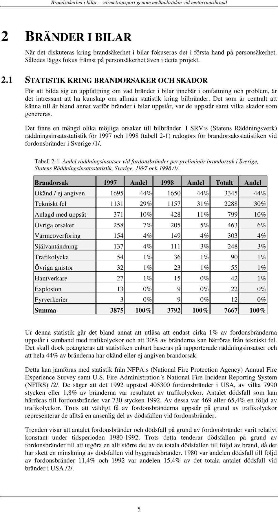 1 STATISTIK KRING BRANDORSAKER OCH SKADOR För att bilda sig en uppfattning om vad bränder i bilar innebär i omfattning och problem, är det intressant att ha kunskap om allmän statistik kring