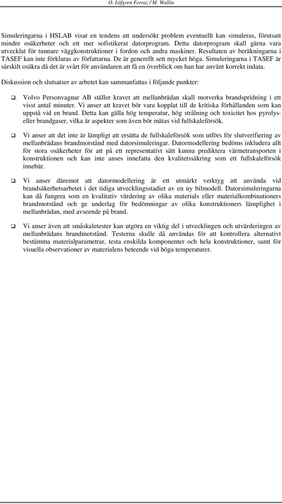 De är generellt sett mycket höga. Simuleringarna i TASEF är särskilt osäkra då det är svårt för användaren att få en överblick om han har använt korrekt indata.