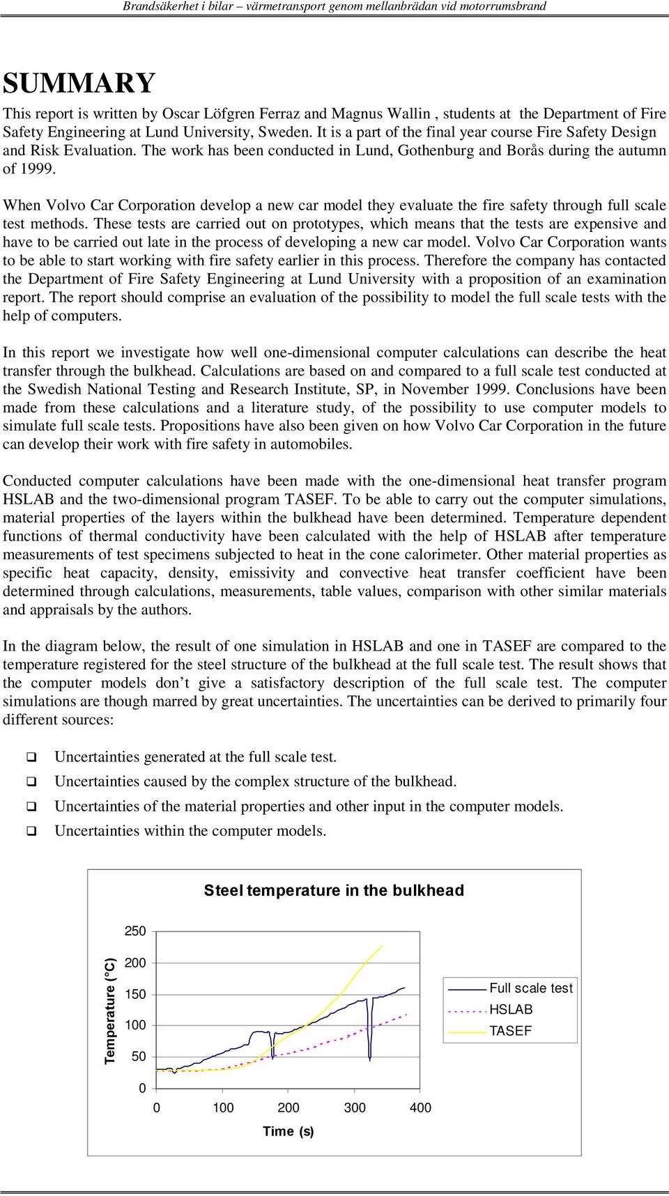 The work has been conducted in Lund, Gothenburg and Borås during the autumn of 1999. When Volvo Car Corporation develop a new car model they evaluate the fire safety through full scale test methods.