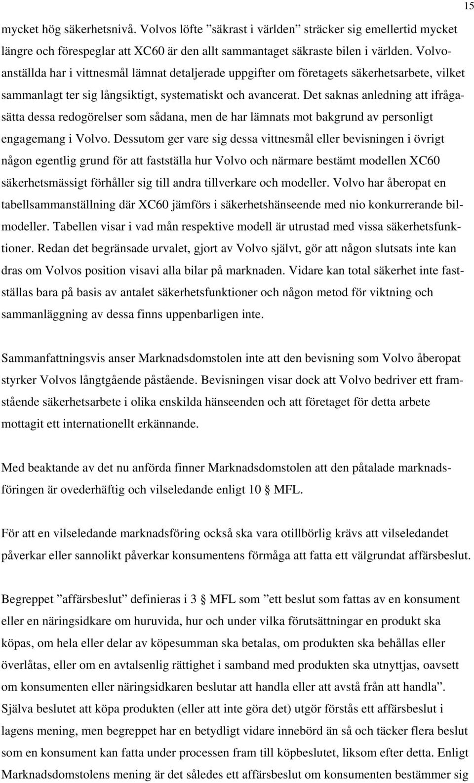 Det saknas anledning att ifrågasätta dessa redogörelser som sådana, men de har lämnats mot bakgrund av personligt engagemang i Volvo.