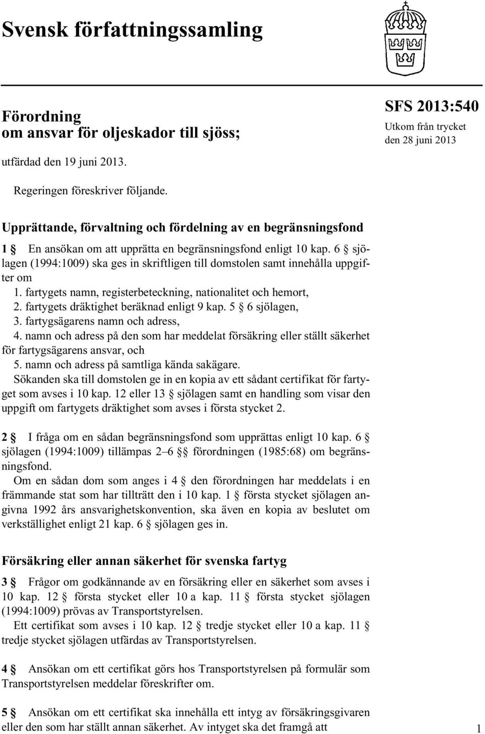 6 sjölagen (1994:1009) ska ges in skriftligen till domstolen samt innehålla uppgifter om 1. fartygets namn, registerbeteckning, nationalitet och hemort, 2. fartygets dräktighet beräknad enligt 9 kap.