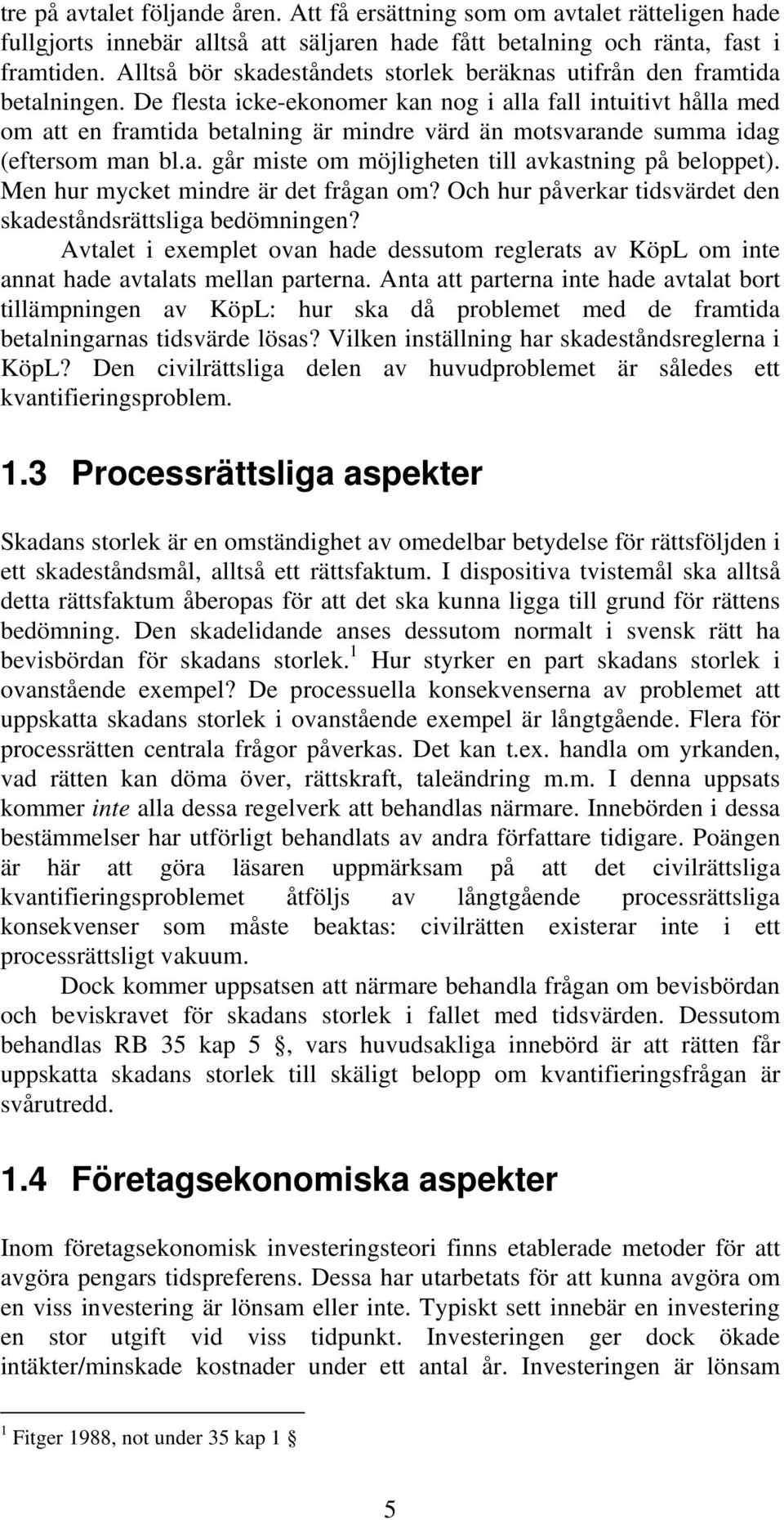 De flesta icke-ekonomer kan nog i alla fall intuitivt hålla med om att en framtida betalning är mindre värd än motsvarande summa idag (eftersom man bl.a. går miste om möjligheten till avkastning på beloppet).