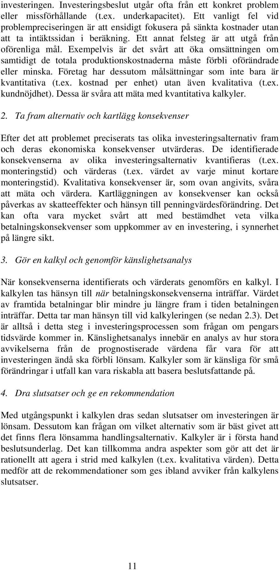 Exempelvis är det svårt att öka omsättningen om samtidigt de totala produktionskostnaderna måste förbli oförändrade eller minska. Företag har dessutom målsättningar som inte bara är kvantitativa (t.