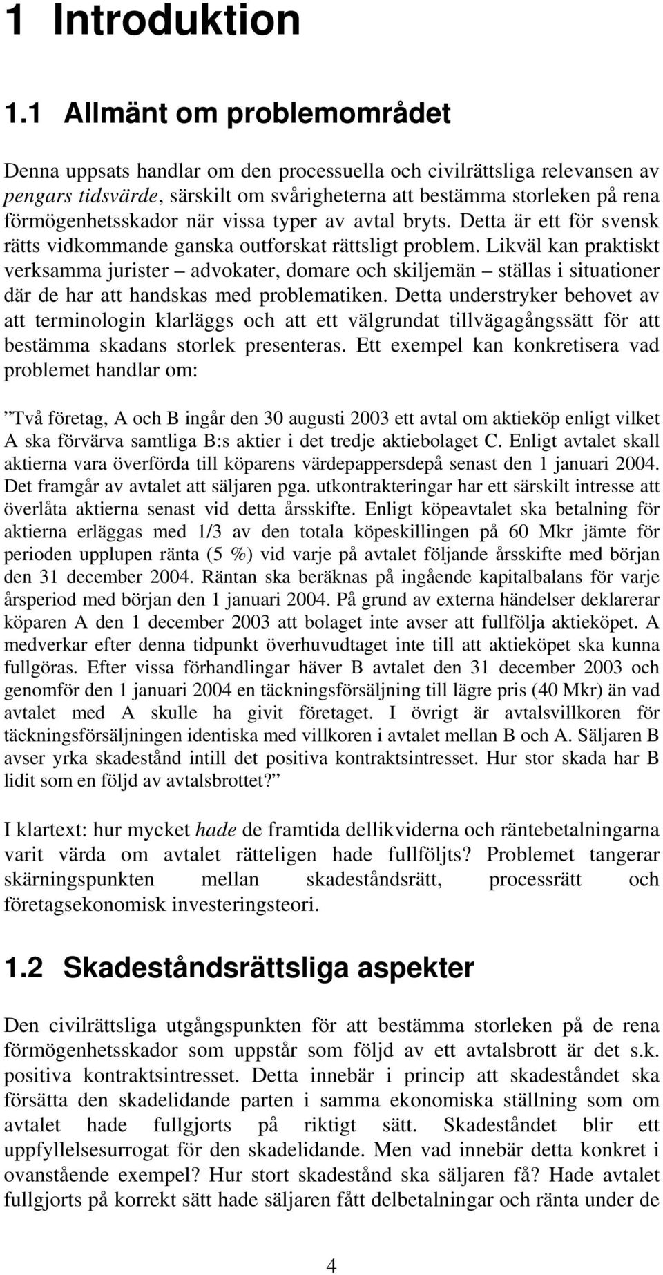 när vissa typer av avtal bryts. Detta är ett för svensk rätts vidkommande ganska outforskat rättsligt problem.