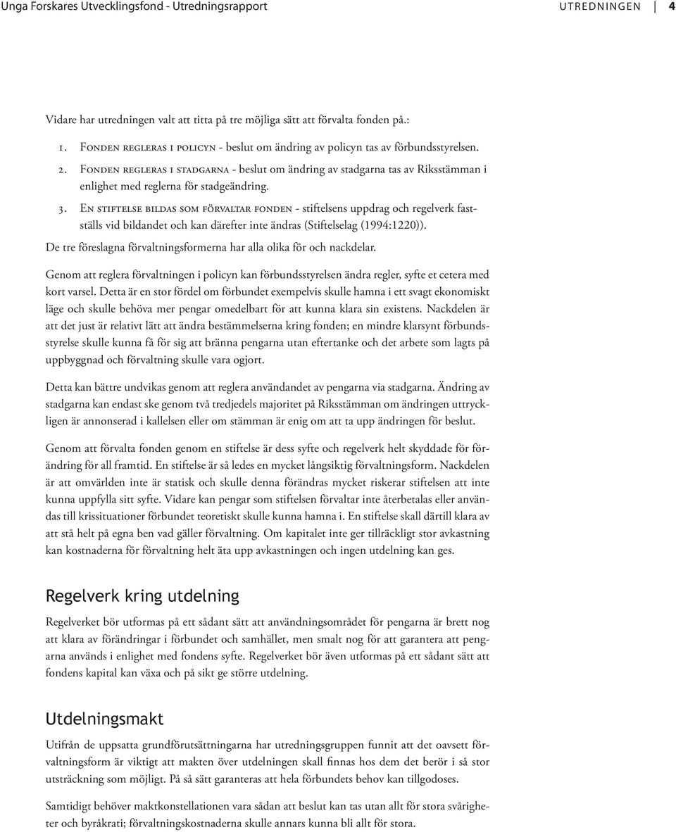 En stiftelse bildas som förvaltar fonden - stiftelsens uppdrag och regelverk fastställs vid bildandet och kan därefter inte ändras (Stiftelselag (1994:1220)).