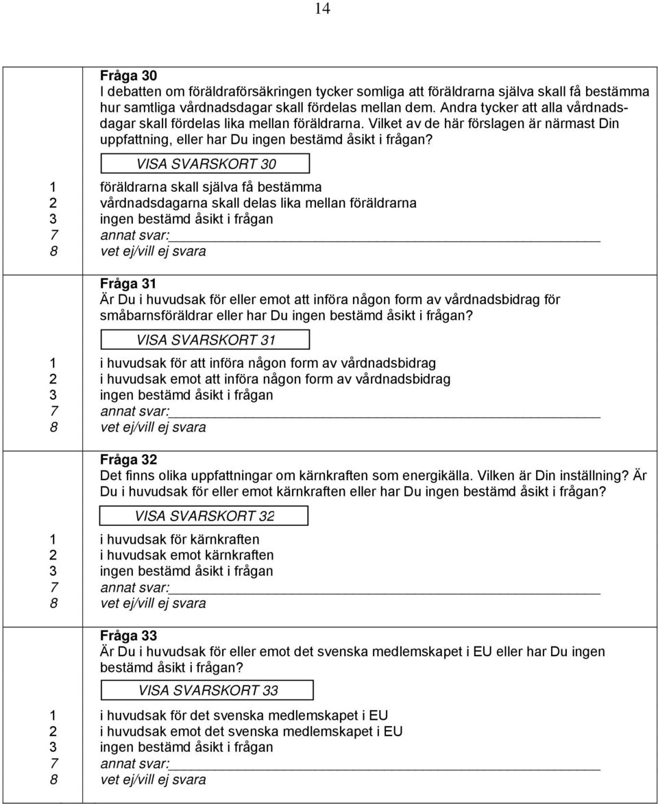VISA SVARSKORT 30 1 föräldrarna skall själva få bestämma 2 vårdnadsdagarna skall delas lika mellan föräldrarna 3 ingen bestämd åsikt i frågan 7 annat svar: 8 vet ej/vill ej svara Fråga 31 Är Du i