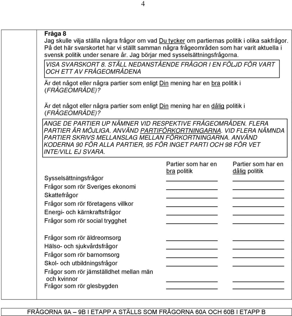 STÄLL NEDANSTÅENDE FRÅGOR I EN FÖLJD FÖR VART OCH ETT AV FRÅGEOMRÅDENA Är det något eller några partier som enligt Din mening har en bra politik i (FRÅGEOMRÅDE)?