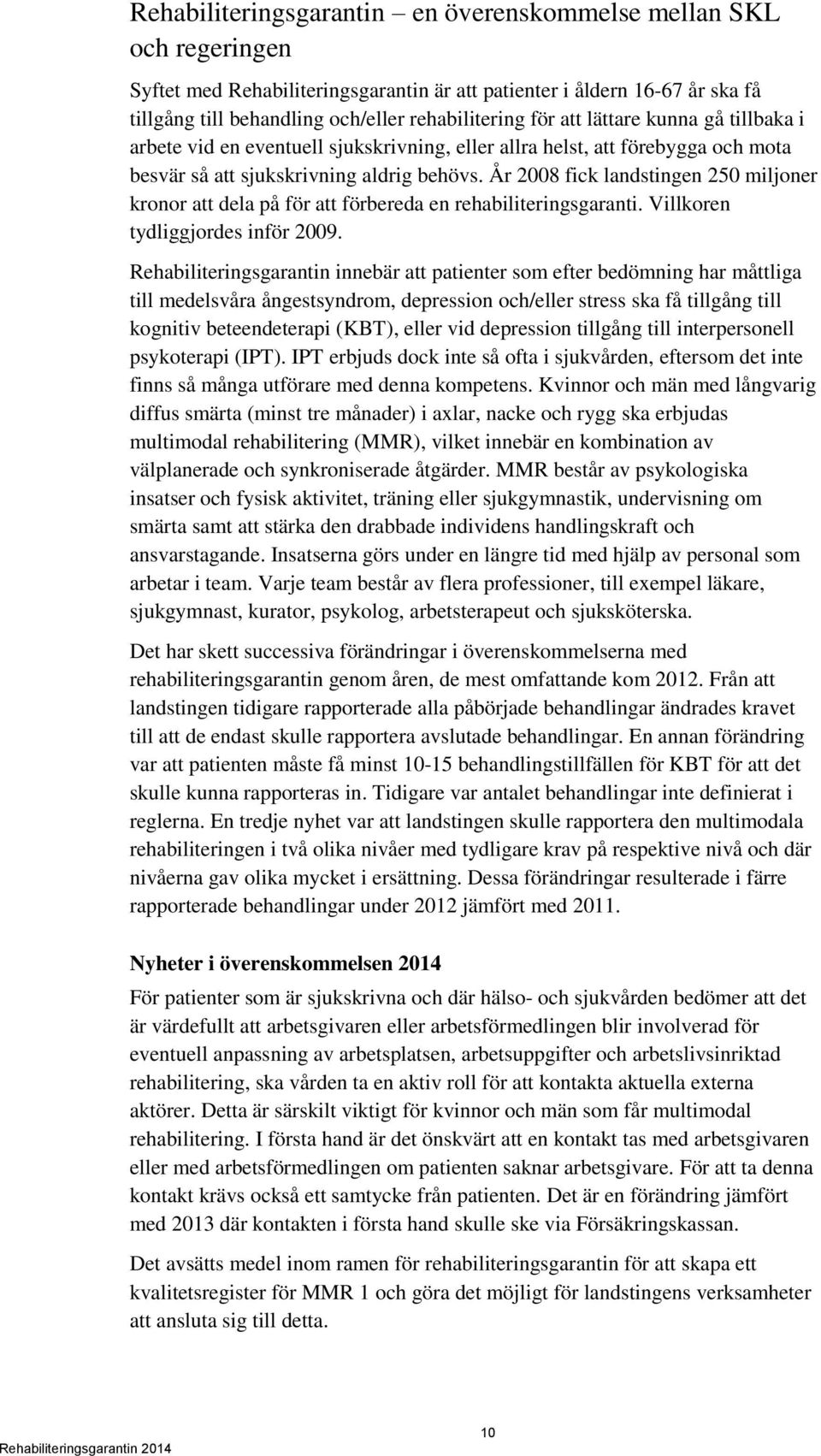 År 2008 fick landstingen 250 miljoner kronor att dela på för att förbereda en rehabiliteringsgaranti. Villkoren tydliggjordes inför 2009.