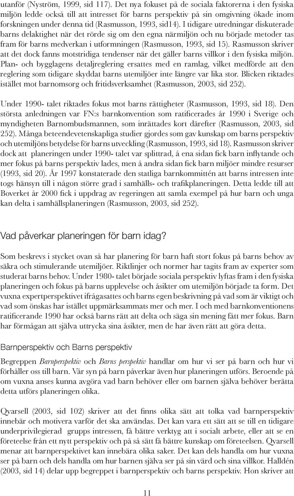 I tidigare utredningar diskuterade barns delaktighet när det rörde sig om den egna närmiljön och nu började metoder tas fram för barns medverkan i utformningen (Rasmusson, 1993, sid 15).