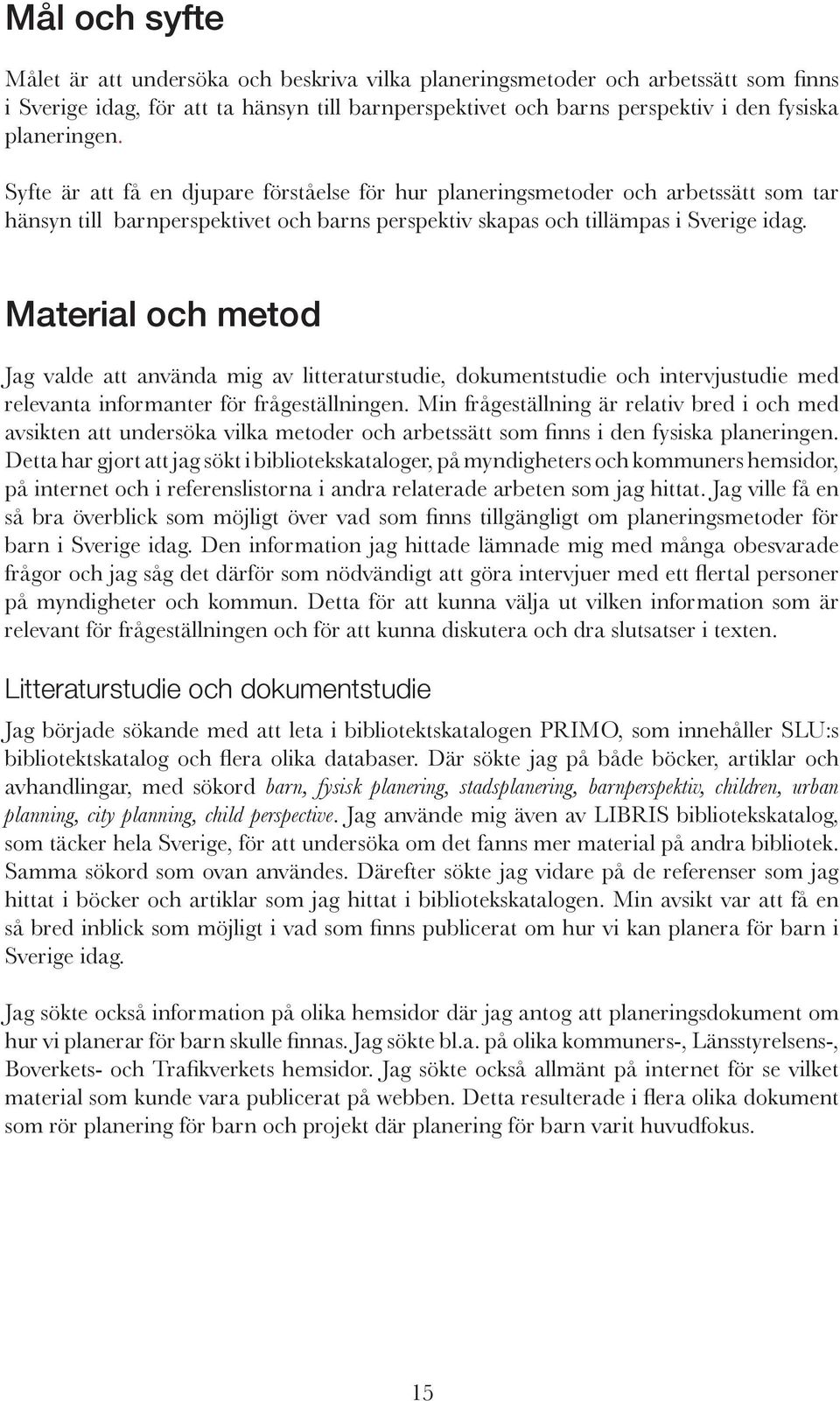 Material och metod Jag valde att använda mig av litteraturstudie, dokumentstudie och intervjustudie med relevanta informanter för frågeställningen.