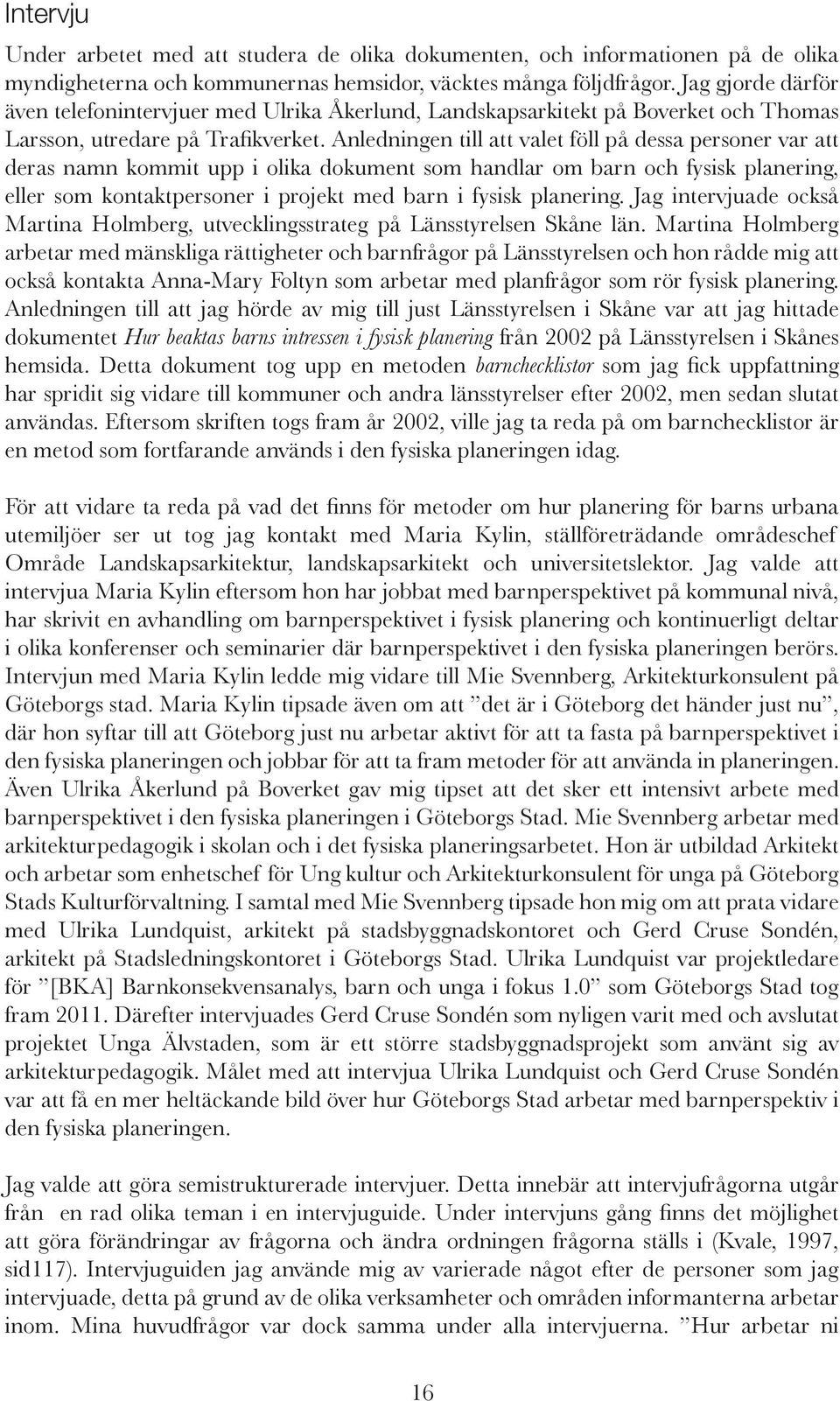 Anledningen till att valet föll på dessa personer var att deras namn kommit upp i olika dokument som handlar om barn och fysisk planering, eller som kontaktpersoner i projekt med barn i fysisk