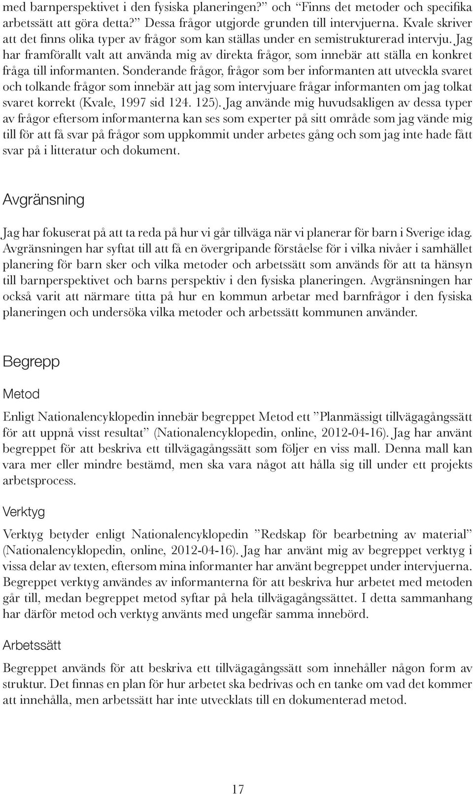 Jag har framförallt valt att använda mig av direkta frågor, som innebär att ställa en konkret fråga till informanten.