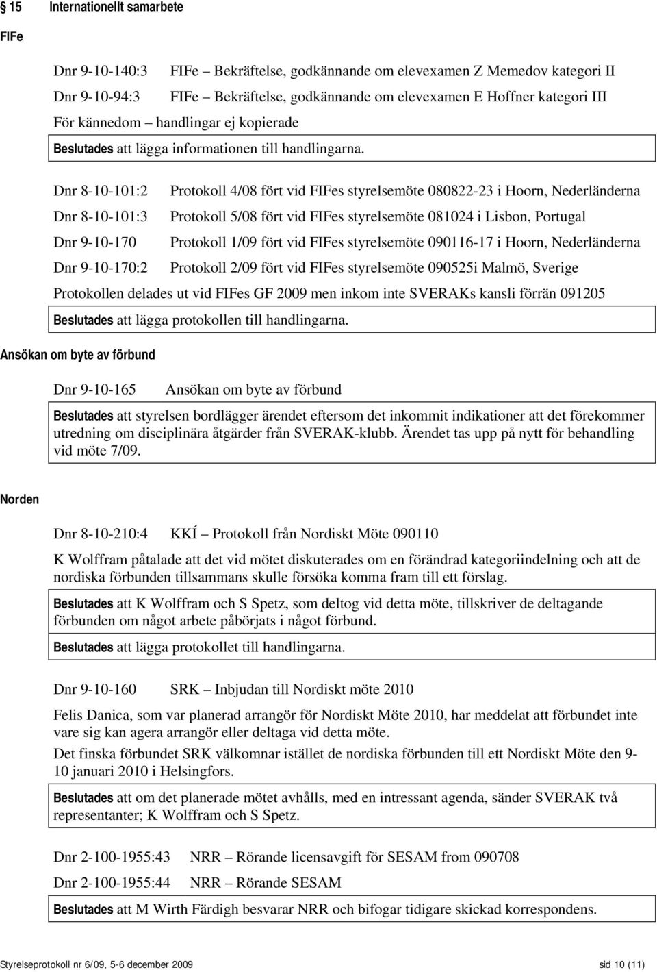 Dnr 8-10-101:2 Protokoll 4/08 fört vid FIFes styrelsemöte 080822-23 i Hoorn, Nederländerna Dnr 8-10-101:3 Protokoll 5/08 fört vid FIFes styrelsemöte 081024 i Lisbon, Portugal Dnr 9-10-170 Protokoll