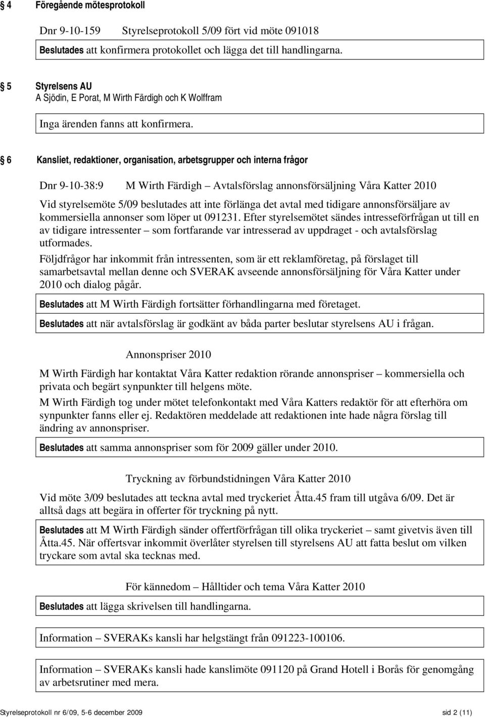 6 Kansliet, redaktioner, organisation, arbetsgrupper och interna frågor Dnr 9-10-38:9 M Wirth Färdigh Avtalsförslag annonsförsäljning Våra Katter 2010 Vid styrelsemöte 5/09 beslutades att inte